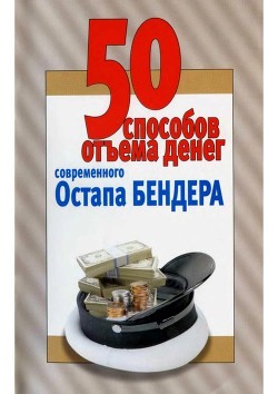 50 способов отъёма денег современного Остапа Бендера<br />(Справочное издание)