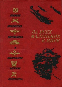 За всех маленьких в мире<br />(Рассказы и очерки о Великой Отечественной войне)