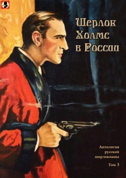 Шерлок Холмс в России<br />(Антология русской шерлокианы первой половины ХХ века. Том 3)