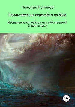 Самоисцеление переходом на АОЖ. Избавление от нейронных заболеваний. Практикум