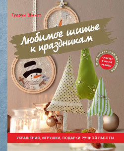 Любимое шитье к праздникам. Украшения, игрушки, подарки ручной работы