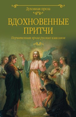 Вдохновенные притчи. Поучительная проза русских классиков (сборник)