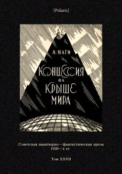 Концессия на крыше мира<br />(Советская авантюрно-фантастическая проза 1920-х гг. Т. XXVII)