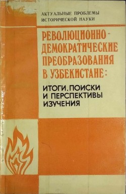 Революционно-демократические преобразования в Узбекистане: итоги, <br />поиски и перспективы изучения.