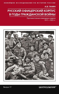 Русский офицерский корпус в годы Гражданской войны. Противостояние командных кадров. 1917–1922 гг.