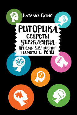 Риторика. Секреты убеждения. Приёмы улучшения памяти и речи