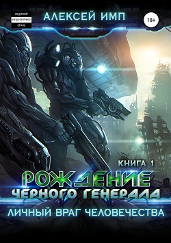 Личный враг человечества. Книга 1. Рождение Черного генерала