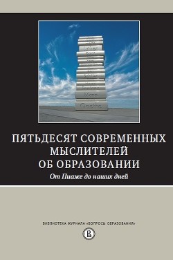 Пятьдесят современных мыслителей об образовании. От Пиаже до наших дней