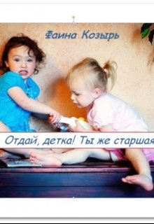 Отдай, детка! Ты же старшая! Книга 1
